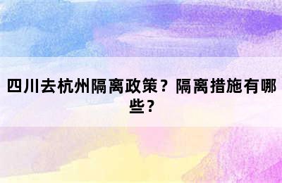 四川去杭州隔离政策？隔离措施有哪些？