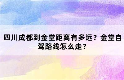 四川成都到金堂距离有多远？金堂自驾路线怎么走？