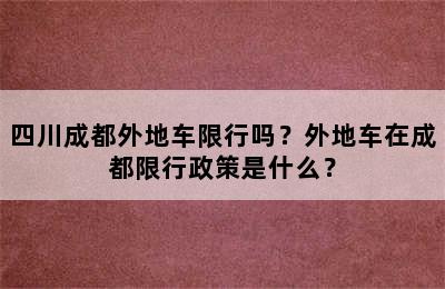 四川成都外地车限行吗？外地车在成都限行政策是什么？