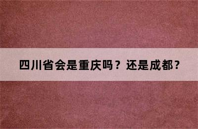 四川省会是重庆吗？还是成都？