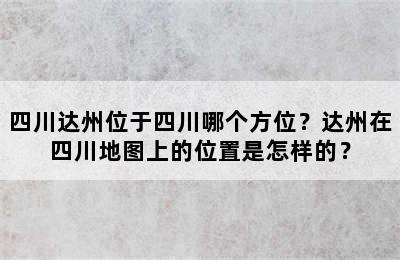 四川达州位于四川哪个方位？达州在四川地图上的位置是怎样的？