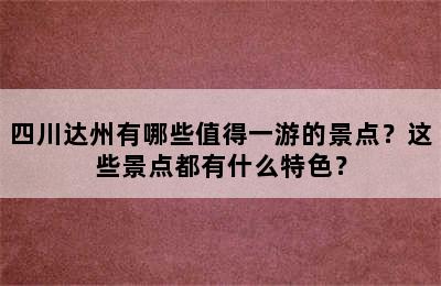 四川达州有哪些值得一游的景点？这些景点都有什么特色？