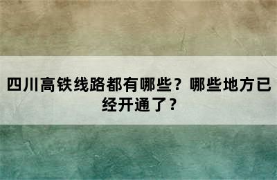 四川高铁线路都有哪些？哪些地方已经开通了？