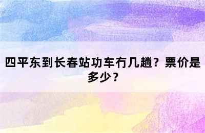 四平东到长春站功车冇几趟？票价是多少？