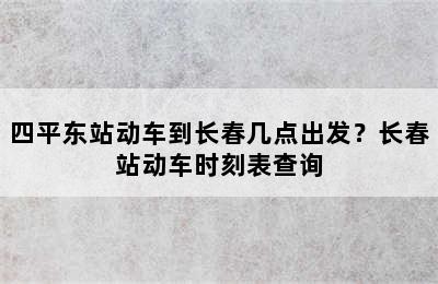 四平东站动车到长春几点出发？长春站动车时刻表查询