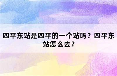 四平东站是四平的一个站吗？四平东站怎么去？