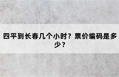 四平到长春几个小时？票价编码是多少？
