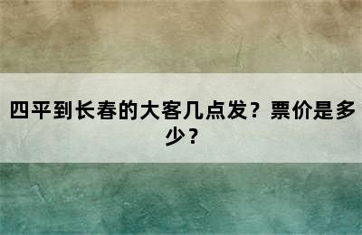 四平到长春的大客几点发？票价是多少？