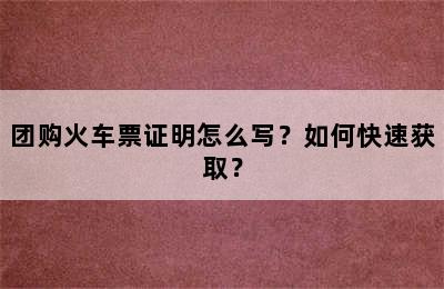 团购火车票证明怎么写？如何快速获取？