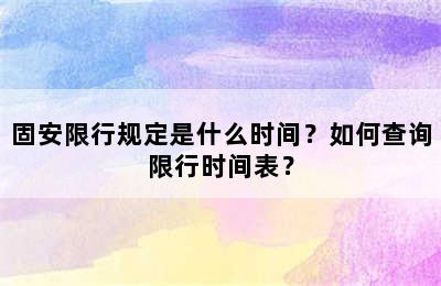 固安限行规定是什么时间？如何查询限行时间表？