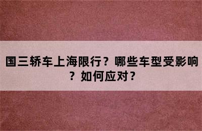 国三轿车上海限行？哪些车型受影响？如何应对？