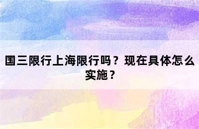 国三限行上海限行吗？现在具体怎么实施？