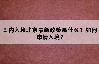 国内入境北京最新政策是什么？如何申请入境？