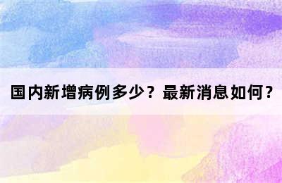 国内新增病例多少？最新消息如何？