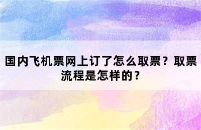 国内飞机票网上订了怎么取票？取票流程是怎样的？