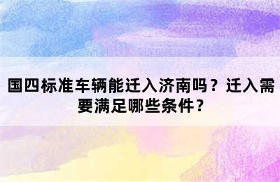 国四标准车辆能迁入济南吗？迁入需要满足哪些条件？