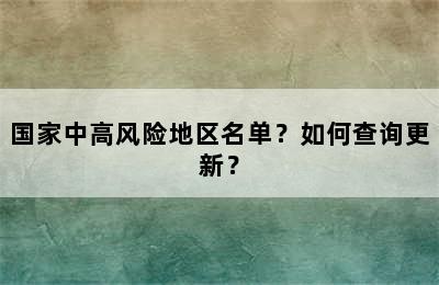 国家中高风险地区名单？如何查询更新？