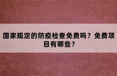 国家规定的防疫检查免费吗？免费项目有哪些？