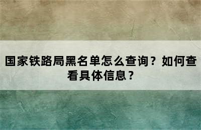 国家铁路局黑名单怎么查询？如何查看具体信息？