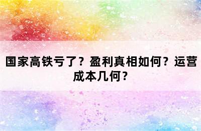 国家高铁亏了？盈利真相如何？运营成本几何？