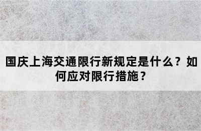 国庆上海交通限行新规定是什么？如何应对限行措施？