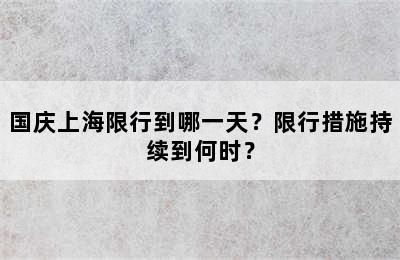 国庆上海限行到哪一天？限行措施持续到何时？