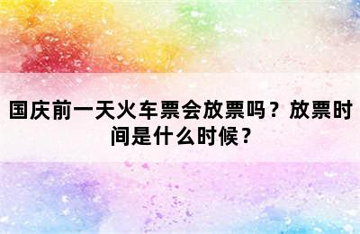 国庆前一天火车票会放票吗？放票时间是什么时候？
