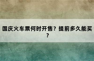 国庆火车票何时开售？提前多久能买？