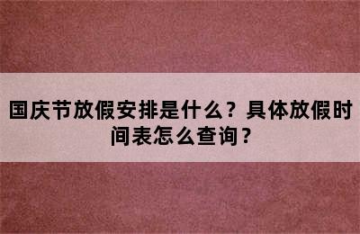 国庆节放假安排是什么？具体放假时间表怎么查询？