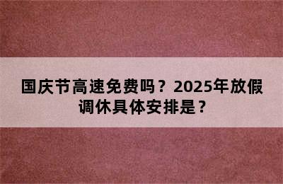 国庆节高速免费吗？2025年放假调休具体安排是？