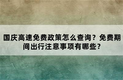 国庆高速免费政策怎么查询？免费期间出行注意事项有哪些？