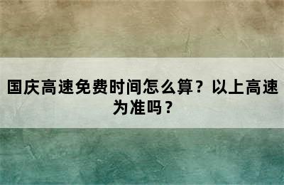 国庆高速免费时间怎么算？以上高速为准吗？
