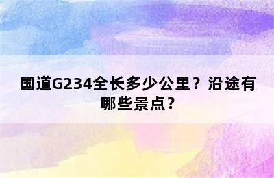 国道G234全长多少公里？沿途有哪些景点？