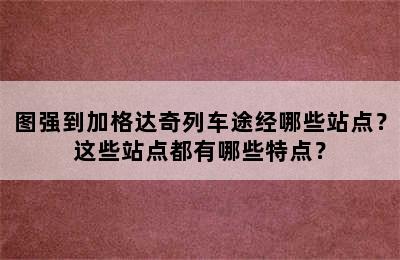 图强到加格达奇列车途经哪些站点？这些站点都有哪些特点？