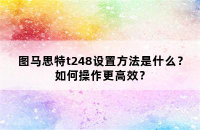 图马思特t248设置方法是什么？如何操作更高效？