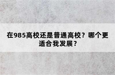 在985高校还是普通高校？哪个更适合我发展？