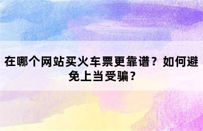 在哪个网站买火车票更靠谱？如何避免上当受骗？