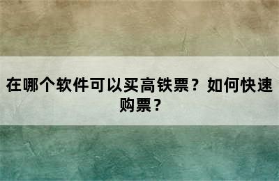 在哪个软件可以买高铁票？如何快速购票？