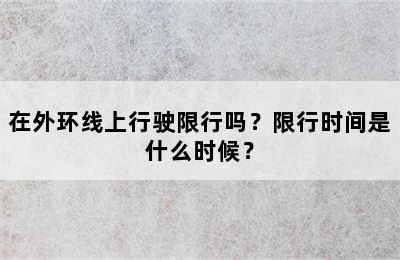 在外环线上行驶限行吗？限行时间是什么时候？