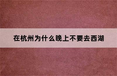 在杭州为什么晚上不要去西湖
