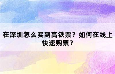 在深圳怎么买到高铁票？如何在线上快速购票？