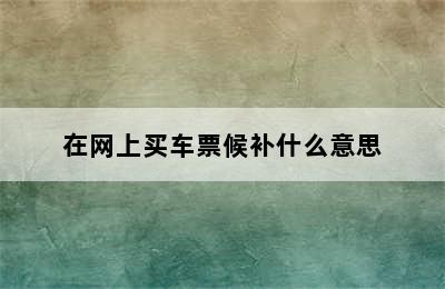 在网上买车票候补什么意思