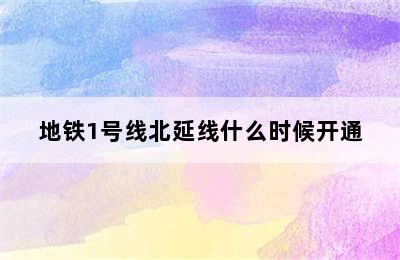 地铁1号线北延线什么时候开通