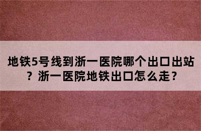 地铁5号线到浙一医院哪个出口出站？浙一医院地铁出口怎么走？