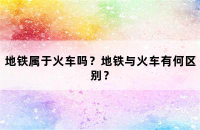 地铁属于火车吗？地铁与火车有何区别？