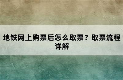 地铁网上购票后怎么取票？取票流程详解