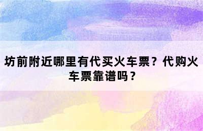 坊前附近哪里有代买火车票？代购火车票靠谱吗？