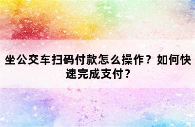 坐公交车扫码付款怎么操作？如何快速完成支付？