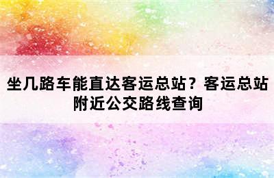 坐几路车能直达客运总站？客运总站附近公交路线查询