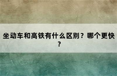 坐动车和高铁有什么区别？哪个更快？